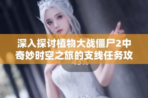 深入探讨植物大战僵尸2中奇妙时空之旅的支线任务攻略与技巧解析