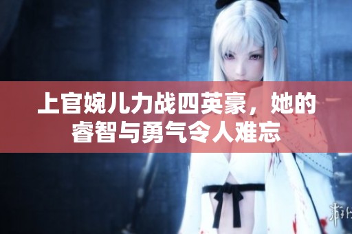 上官婉儿力战四英豪，她的睿智与勇气令人难忘