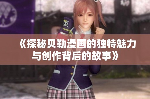 《探秘贝勒漫画的独特魅力与创作背后的故事》