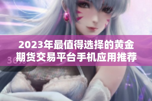 2023年最值得选择的黄金期货交易平台手机应用推荐榜单
