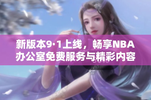 新版本9·1上线，畅享NBA办公室免费服务与精彩内容