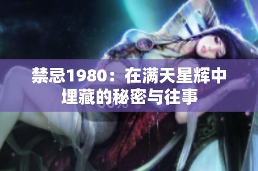 禁忌1980：在满天星辉中埋藏的秘密与往事