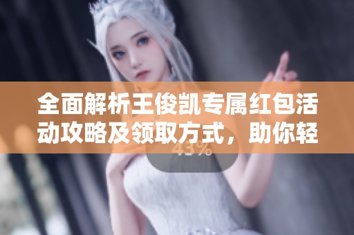 全面解析王俊凯专属红包活动攻略及领取方式，助你轻松获取丰厚奖励