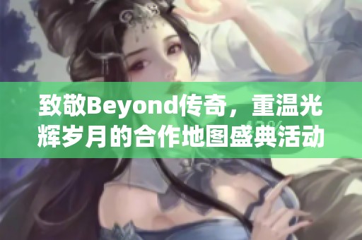 致敬Beyond传奇，重温光辉岁月的合作地图盛典活动介绍与精彩回顾