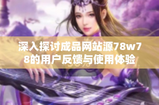 深入探讨成品网站源78w78的用户反馈与使用体验