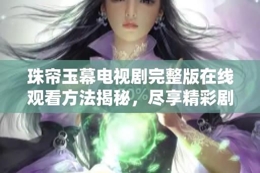 珠帘玉幕电视剧完整版在线观看方法揭秘，尽享精彩剧情体验
