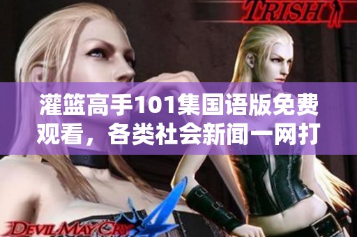 灌篮高手101集国语版免费观看，各类社会新闻一网打尽，快来了解更多精彩内容