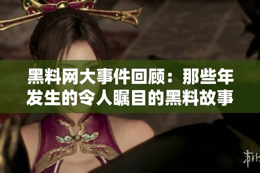 黑料网大事件回顾：那些年发生的令人瞩目的黑料故事