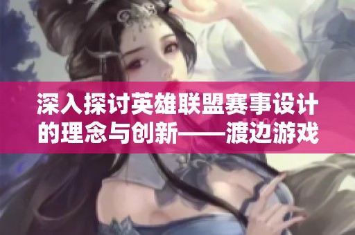 深入探讨英雄联盟赛事设计的理念与创新——渡边游戏网解析游戏竞技的发展趋势