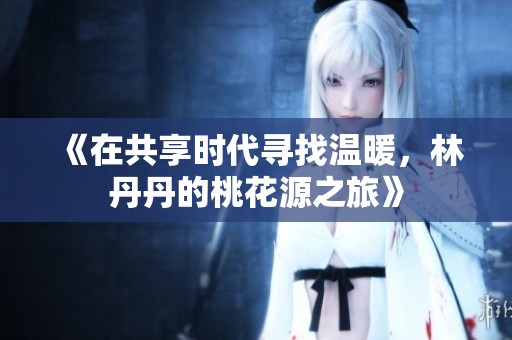 《在共享时代寻找温暖，林丹丹的桃花源之旅》
