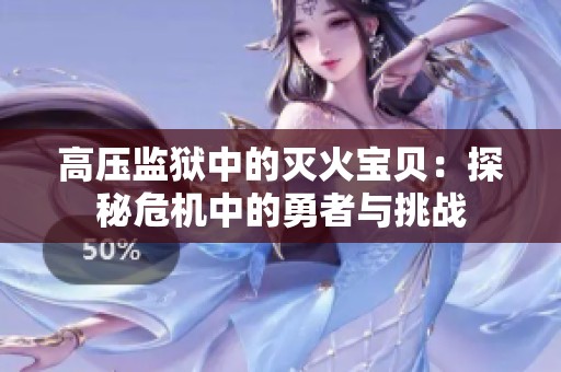 高压监狱中的灭火宝贝：探秘危机中的勇者与挑战