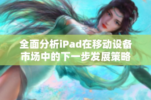 全面分析iPad在移动设备市场中的下一步发展策略