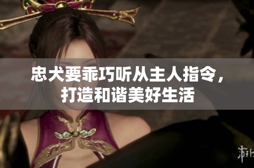忠犬要乖巧听从主人指令，打造和谐美好生活