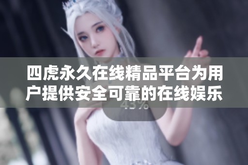 四虎永久在线精品平台为用户提供安全可靠的在线娱乐体验