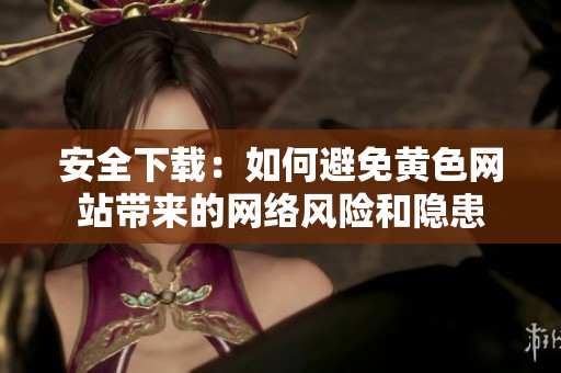 安全下载：如何避免黄色网站带来的网络风险和隐患