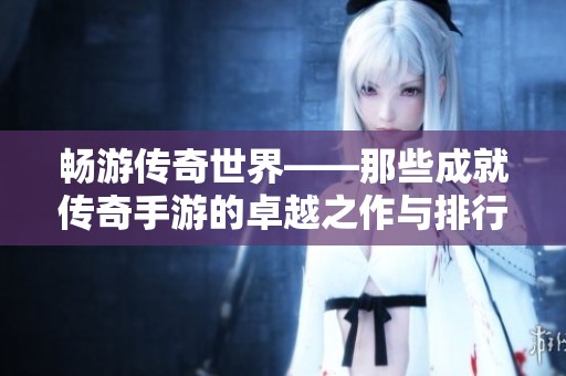 畅游传奇世界——那些成就传奇手游的卓越之作与排行榜前十揭晓