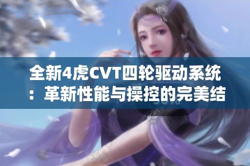 全新4虎CVT四轮驱动系统：革新性能与操控的完美结合