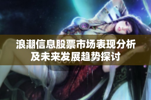 浪潮信息股票市场表现分析及未来发展趋势探讨