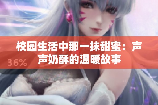 校园生活中那一抹甜蜜：声声奶酥的温暖故事