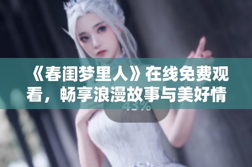 《春闺梦里人》在线免费观看，畅享浪漫故事与美好情感