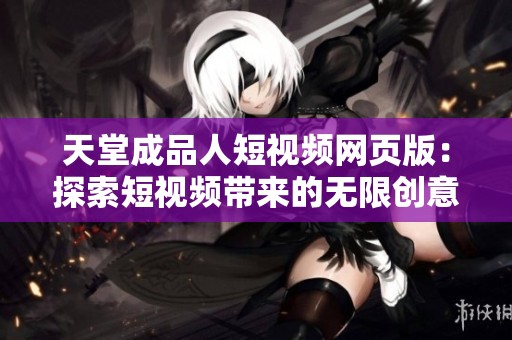 天堂成品人短视频网页版：探索短视频带来的无限创意与乐趣