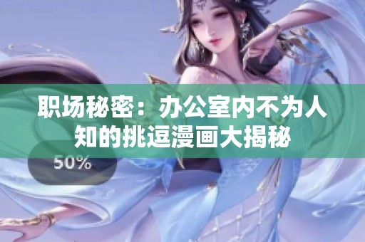 职场秘密：办公室内不为人知的挑逗漫画大揭秘