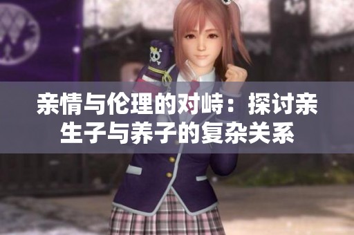 亲情与伦理的对峙：探讨亲生子与养子的复杂关系