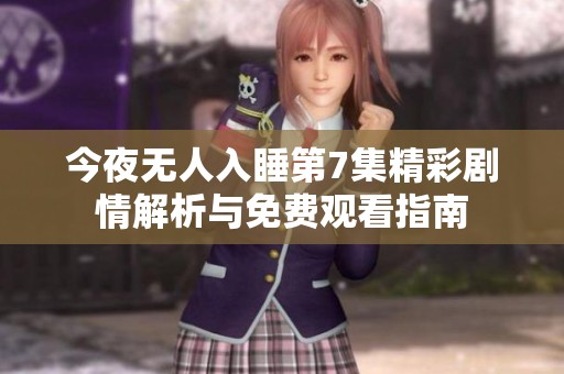 今夜无人入睡第7集精彩剧情解析与免费观看指南
