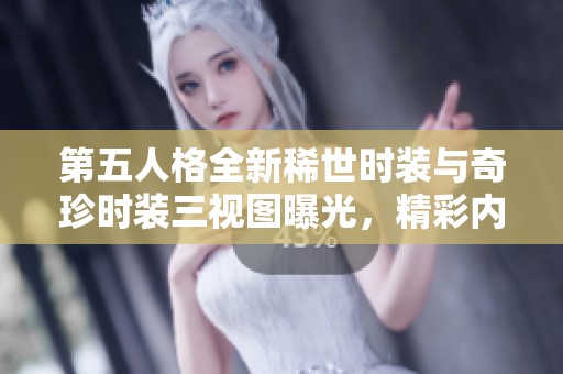第五人格全新稀世时装与奇珍时装三视图曝光，精彩内容抢先知晓！