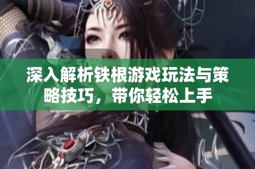 深入解析铁根游戏玩法与策略技巧，带你轻松上手