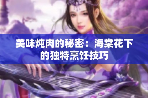 美味炖肉的秘密：海棠花下的独特烹饪技巧