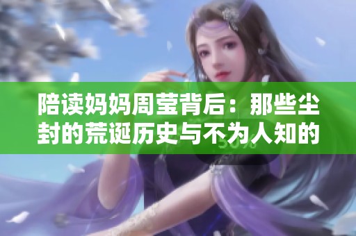 陪读妈妈周莹背后：那些尘封的荒诞历史与不为人知的故事
