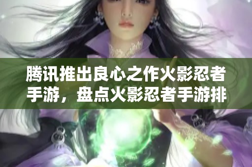 腾讯推出良心之作火影忍者手游，盘点火影忍者手游排行榜前十名精彩体验