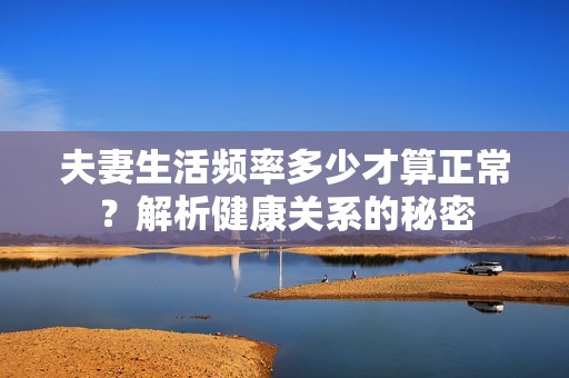 夫妻生活频率多少才算正常？解析健康关系的秘密