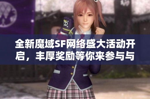 全新魔域SF网络盛大活动开启，丰厚奖励等你来参与与领取！