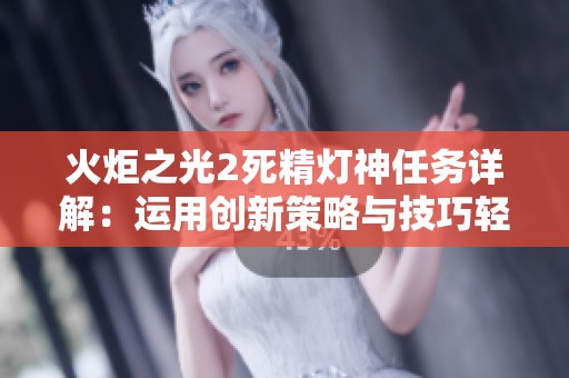 火炬之光2死精灯神任务详解：运用创新策略与技巧轻松通关方法探秘