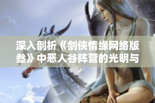 深入剖析《剑侠情缘网络版叁》中恶人谷阵营的光明与黑暗对抗之战