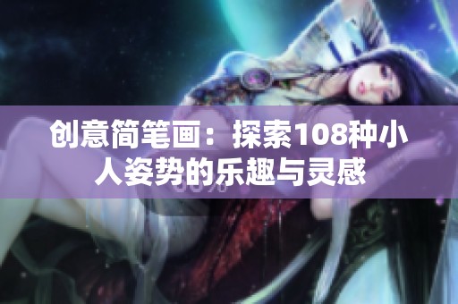 创意简笔画：探索108种小人姿势的乐趣与灵感