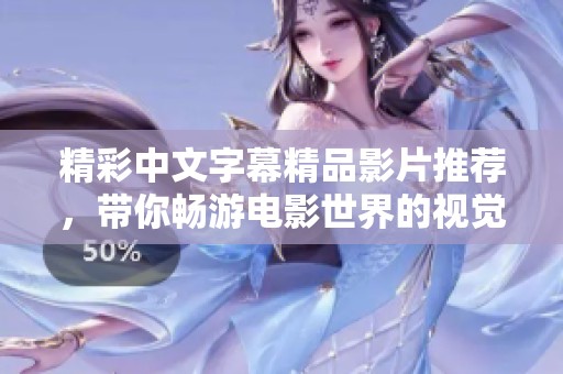 精彩中文字幕精品影片推荐，带你畅游电影世界的视觉盛宴