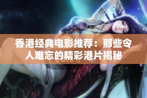 香港经典电影推荐：那些令人难忘的精彩港片揭秘