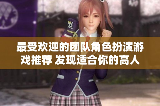 最受欢迎的团队角色扮演游戏推荐 发现适合你的高人气游戏排行榜