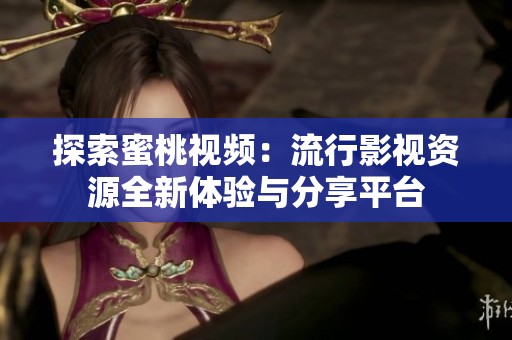 探索蜜桃视频：流行影视资源全新体验与分享平台