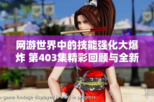 网游世界中的技能强化大爆炸 第403集精彩回顾与全新冒险展望
