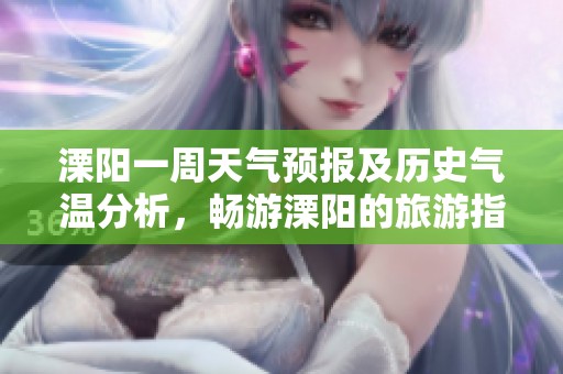溧阳一周天气预报及历史气温分析，畅游溧阳的旅游指数推荐与气候状况解析