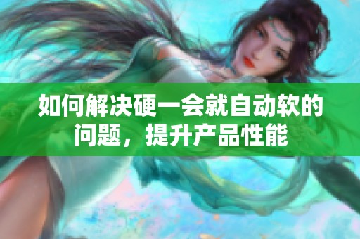 如何解决硬一会就自动软的问题，提升产品性能
