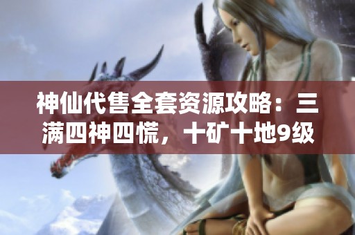 神仙代售全套资源攻略：三满四神四慌，十矿十地9级采药与盟会5级生活指南
