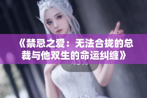 《禁忌之爱：无法合拢的总裁与他双生的命运纠缠》