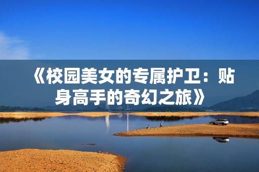 《校园美女的专属护卫：贴身高手的奇幻之旅》