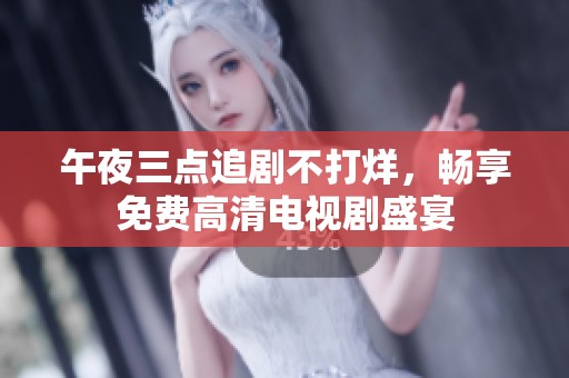 午夜三点追剧不打烊，畅享免费高清电视剧盛宴