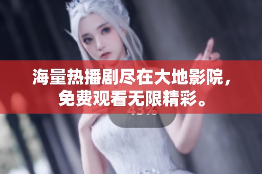 海量热播剧尽在大地影院，免费观看无限精彩。